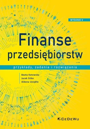 Finanse przedsiębiorstw. Przykłady, zadania... - Beata Kotowska, Jacek Sitko, Aldona Uziębło