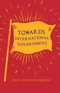 Towards International Government - John Hobson Atkinson