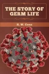 The Story of Germ Life - Conn H. W.