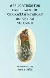 Applications For Enrollment of Chickasaw Newborn Act of 1905 Volume II - Bowen Jeff