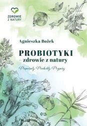 Probiotyki - zdrowie z natury. Preparaty. Produkty - Agnieszka Bożek