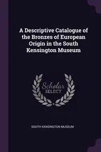 A Descriptive Catalogue of the Bronzes of European Origin in the South Kensington Museum - South Kensington Museum