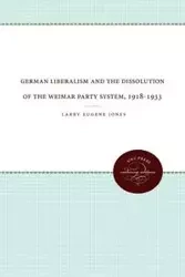 German Liberalism and the Dissolution of the Weimar Party System, 1918-1933 - Larry Eugene Jones