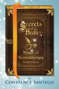 Secrets of a Healer - Magic of Aromatherapy - Constance Santego Dr.