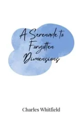 A Serenade to Forgotten Dimensions - Charles Whitfield
