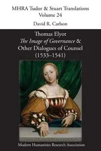 Thomas Elyot, 'The Image of Governance' and Other Dialogues of Counsel (1533-1541) - Carlson David R.