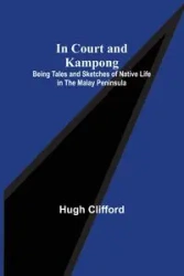 In Court and Kampong; Being Tales and Sketches of Native Life in the Malay Peninsula - Clifford Hugh