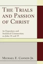 The Trials and Passion of Christ - Michael E. Cannon Jr.