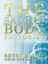 The Sacred Body Factories - Betsy Adams (Shoh Nah Hah Lieh)