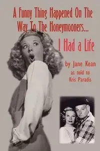 A Funny Thing Happened on the Way to the Honeymooners...I Had a Life - Jane Kean
