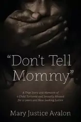 "Don't Tell Mommy" - A True Story and Memoirs of a Child Tortured and Sexually Abused for 12 years and Now Seeking Justice - Mary Avalon Justice
