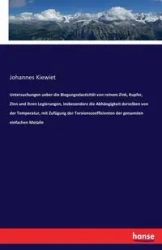 Untersuchungen ueber die Biegungselasticität von reinem Zink, Kupfer, Zinn und ihren Legierungen, insbesondere die Abhängigkeit derselben von der Temperatur, mit Zufügung der Torsionscoefficienten der genannten einfachen Metalle - Kiewiet Johannes