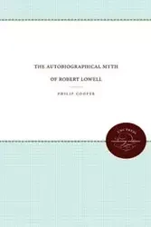 The Autobiographical Myth of Robert Lowell - Philip Cooper