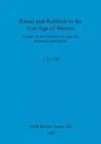 Ritual and Rubbish in the Iron Age of Wessex - Hill J. D.