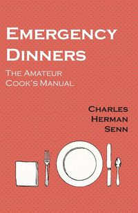 Emergency Dinners -  The Amateur Cook's Manual - Charles Herman Senn