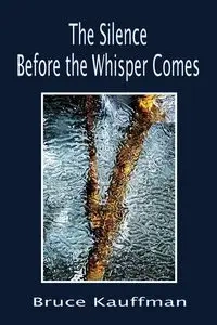 The Silence Before the Whisper Comes - Bruce Kauffman