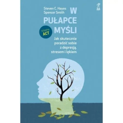 W pułapce myśli. Jak skutecznie poradzić sobie z depresją, stresem i lękiem (dodruk 2024) - Spencer Smith, Steven C. Hayes