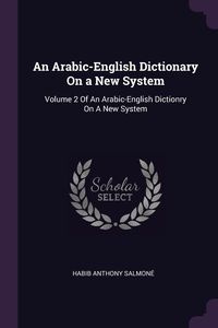 An Arabic-English Dictionary On a New System - Anthony Salmoné Habib