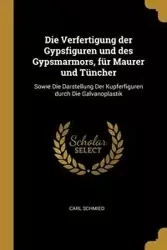 Die Verfertigung der Gypsfiguren und des Gypsmarmors, für Maurer und Tüncher - Carl Schmied