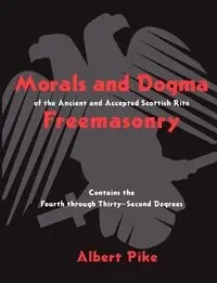 Morals and Dogma of the Ancient and Accepted Scottish Rite Freemasonry - Albert Pike