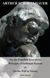 On the Fourfold Root of the Principle of Sufficient Reason, and on the Will in Nature - Two Essays - Arthur Schopenhauer