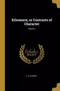 Erlesmere, or Contrasts of Character; Volume I - Lavenu L. S.
