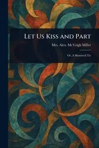 Let Us Kiss and Part - Miller Alex. McVeigh Mrs.