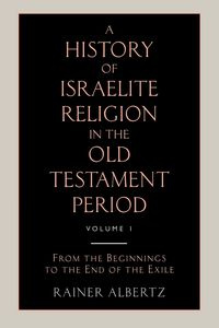 A History of Israelite Religion in the Old Testament Period Volume 1 from the Beginnings to the End of the Exile - Albertz Rainer