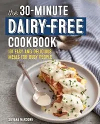 The 30-Minute Dairy-Free Cookbook - Silvana Nardone