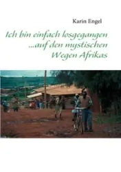 Ich bin einfach losgegangen... auf den mystischen Wegen Afrikas - Karin Engel