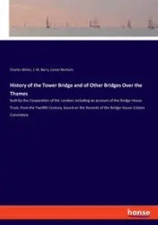 History of the Tower Bridge and of Other Bridges Over the Thames - Charles Welch