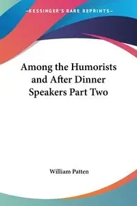 Among the Humorists and After Dinner Speakers Part Two - Patten William