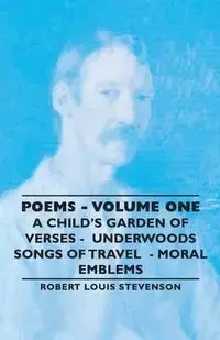 Poems - Volume One - A Child's Garden of Verses - Underwoods Songs of Travel - Moral Emblems - Robert Louis Stevenson