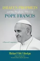 Israel's Prophets and the Prophetic Effect of Pope Francis - Michael Udoekpo Ufok