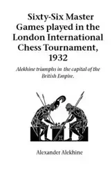 Sixty-Six Master Games Played in the London International Chess Tournament, 1932 - Alexander Alekhine