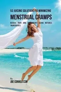 53 Juicing Solutions to Minimizing Menstrual Cramps - Joe Correa