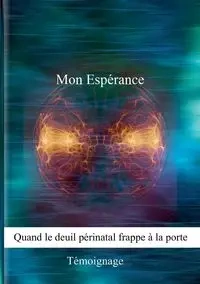 Mon Espérance, quand le deuil périnatal frappe à la porte - Bouvier Marjolaine