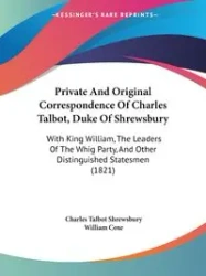 Private And Original Correspondence Of Charles Talbot, Duke Of Shrewsbury - Charles Shrewsbury Talbot