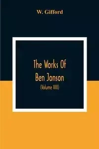 The Works Of Ben Jonson; In Nine Volumes With Notes Critical And Explanatory, And Biographical Memoir (Volume Viii) Containing Masques, &C. Epigrams. Underwoods. - Gifford W.