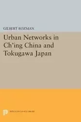 Urban Networks in Ch'ing China and Tokugawa Japan - Gilbert Rozman