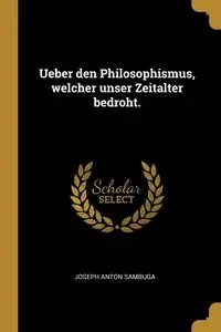 Ueber den Philosophismus, welcher unser Zeitalter bedroht. - Joseph Anton Sambuga