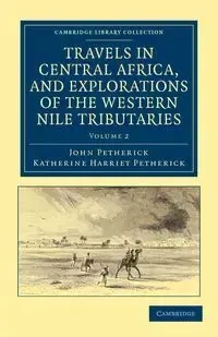 Travels in Central Africa, and Explorations of the Western Nile Tributaries - John Petherick