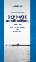 Okręty podwodne Japońskiej Marynarki Wojennej 7 XII 1941 - 2 IX 1945. Organizacja i potencjał bojowy. Tom III Dywizjony, flotylle - Jarosław Jastrzębski