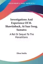 Investigations And Experience Of M. Shawtinback, At Saar Soog, Sumatra - Elton Smilie