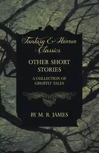 Other Short Stories - A Collection of Ghostly Tales (Fantasy and Horror Classics) - James M. R.