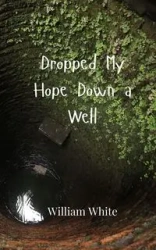 Dropped My Hope Down a Well - William White