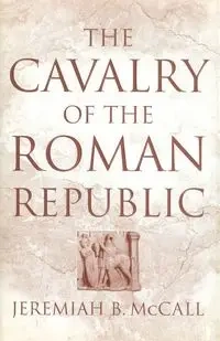 The Cavalry of the Roman Republic - Jeremiah B. McCall