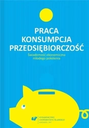 Praca - konsumpcja - przedsiębiorczość - red. Urszula Swadźba, Rafał Cekiera, Monika Żak