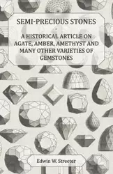 Semi-Precious Stones - A Historical Article on Agate, Amber, Amethyst and Many Other Varieties of Gemstones - Edwin W. Streeter