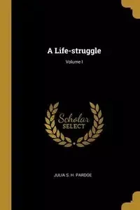 A Life-struggle; Volume I - S. H. Pardoe Julia